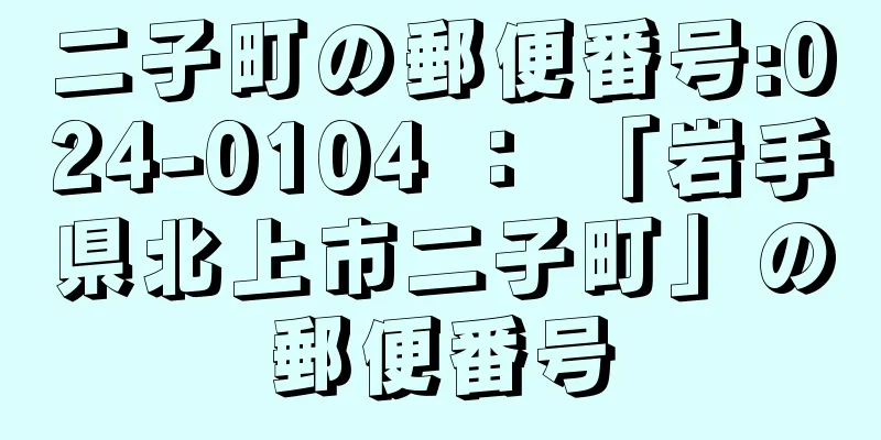 二子町の郵便番号:024-0104 ： 「岩手県北上市二子町」の郵便番号