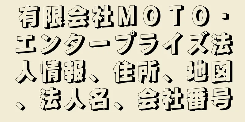 有限会社ＭＯＴＯ・エンタープライズ法人情報、住所、地図、法人名、会社番号