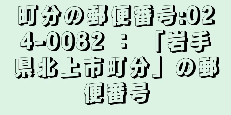 町分の郵便番号:024-0082 ： 「岩手県北上市町分」の郵便番号