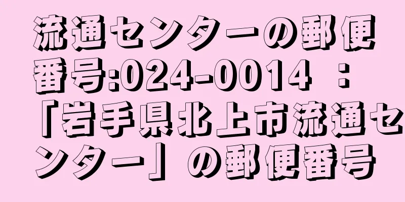 流通センターの郵便番号:024-0014 ： 「岩手県北上市流通センター」の郵便番号
