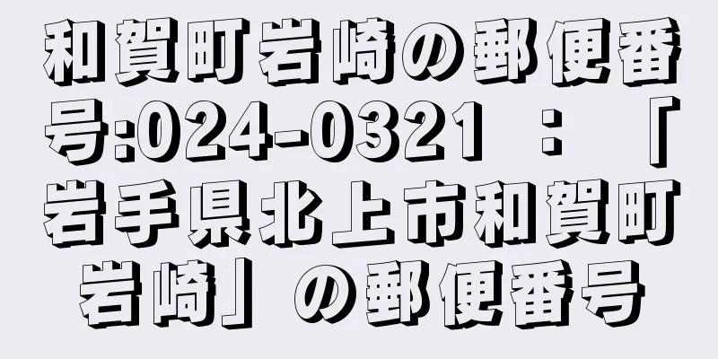 和賀町岩崎の郵便番号:024-0321 ： 「岩手県北上市和賀町岩崎」の郵便番号