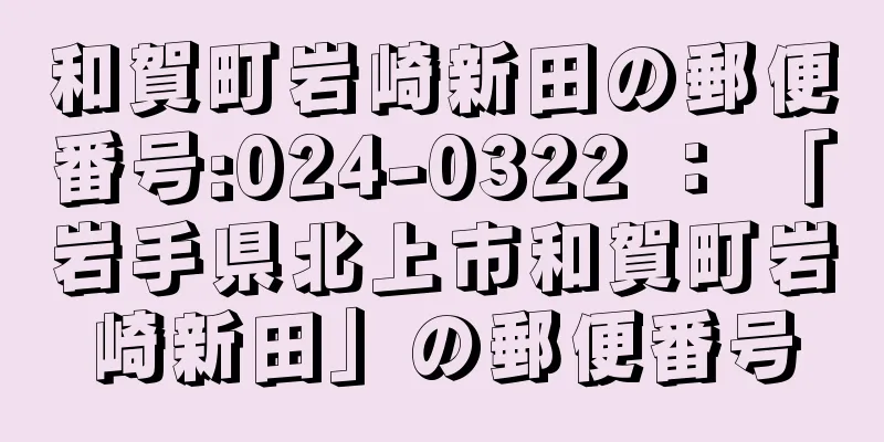 和賀町岩崎新田の郵便番号:024-0322 ： 「岩手県北上市和賀町岩崎新田」の郵便番号