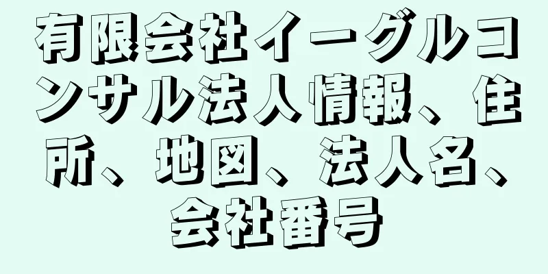 有限会社イーグルコンサル法人情報、住所、地図、法人名、会社番号