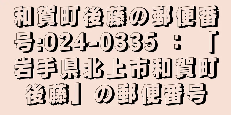 和賀町後藤の郵便番号:024-0335 ： 「岩手県北上市和賀町後藤」の郵便番号