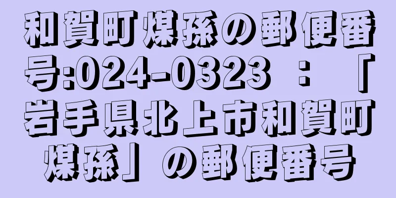 和賀町煤孫の郵便番号:024-0323 ： 「岩手県北上市和賀町煤孫」の郵便番号