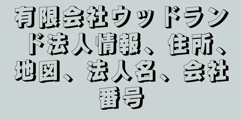 有限会社ウッドランド法人情報、住所、地図、法人名、会社番号