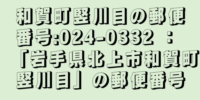 和賀町竪川目の郵便番号:024-0332 ： 「岩手県北上市和賀町竪川目」の郵便番号