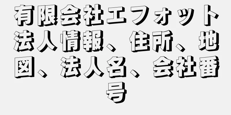 有限会社エフォット法人情報、住所、地図、法人名、会社番号