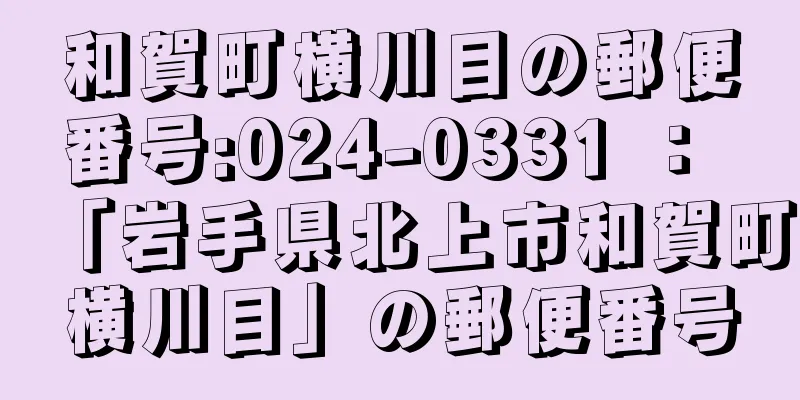 和賀町横川目の郵便番号:024-0331 ： 「岩手県北上市和賀町横川目」の郵便番号