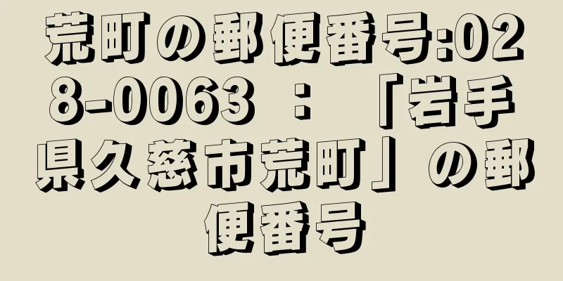 荒町の郵便番号:028-0063 ： 「岩手県久慈市荒町」の郵便番号