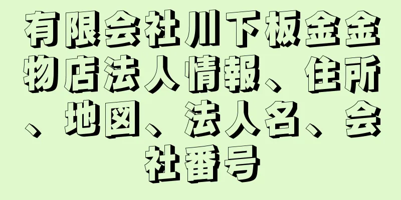 有限会社川下板金金物店法人情報、住所、地図、法人名、会社番号