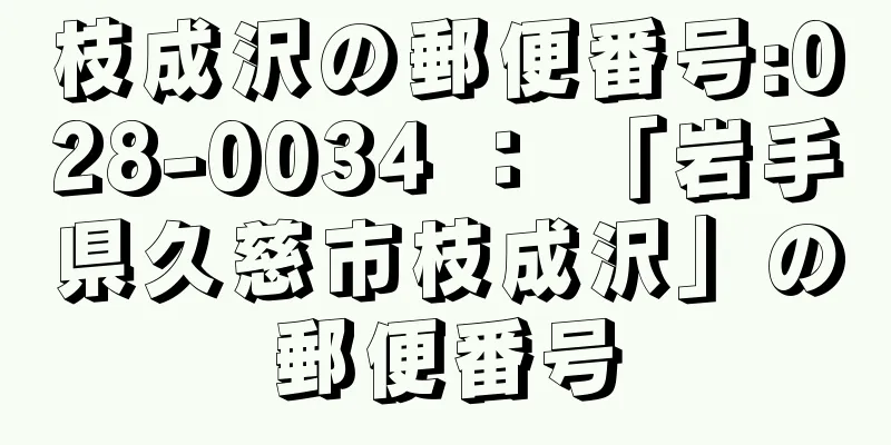 枝成沢の郵便番号:028-0034 ： 「岩手県久慈市枝成沢」の郵便番号