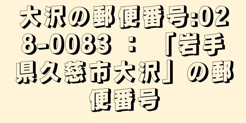 大沢の郵便番号:028-0083 ： 「岩手県久慈市大沢」の郵便番号