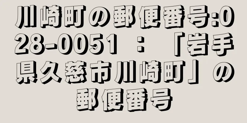 川崎町の郵便番号:028-0051 ： 「岩手県久慈市川崎町」の郵便番号