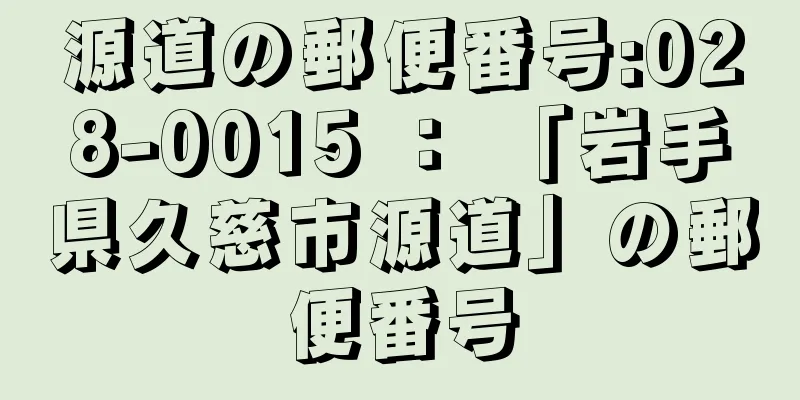 源道の郵便番号:028-0015 ： 「岩手県久慈市源道」の郵便番号