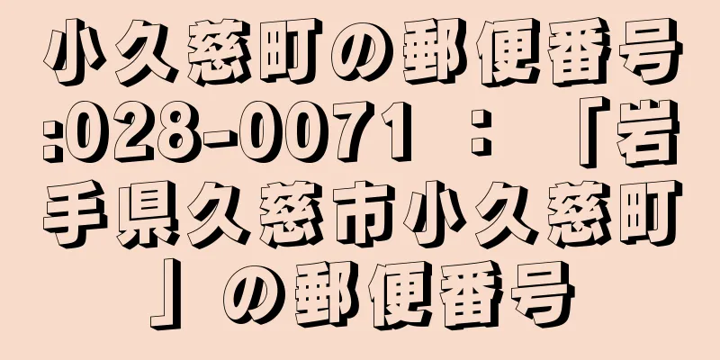 小久慈町の郵便番号:028-0071 ： 「岩手県久慈市小久慈町」の郵便番号