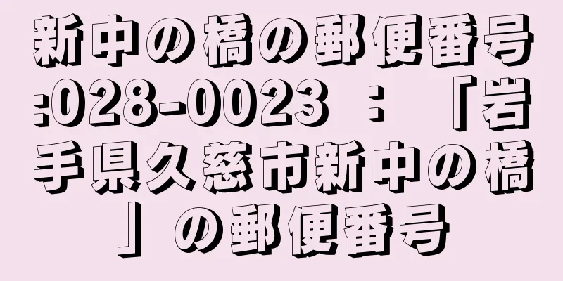 新中の橋の郵便番号:028-0023 ： 「岩手県久慈市新中の橋」の郵便番号