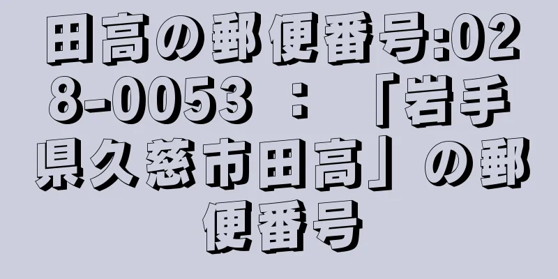 田高の郵便番号:028-0053 ： 「岩手県久慈市田高」の郵便番号