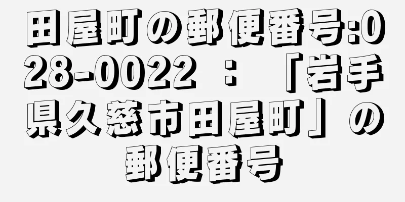 田屋町の郵便番号:028-0022 ： 「岩手県久慈市田屋町」の郵便番号