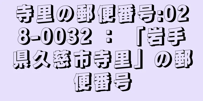 寺里の郵便番号:028-0032 ： 「岩手県久慈市寺里」の郵便番号