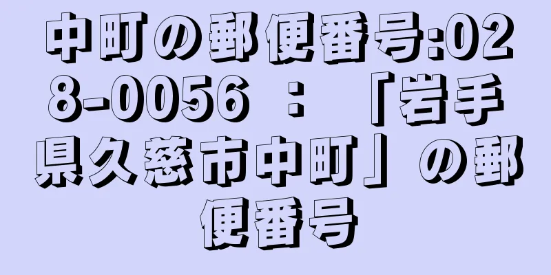 中町の郵便番号:028-0056 ： 「岩手県久慈市中町」の郵便番号