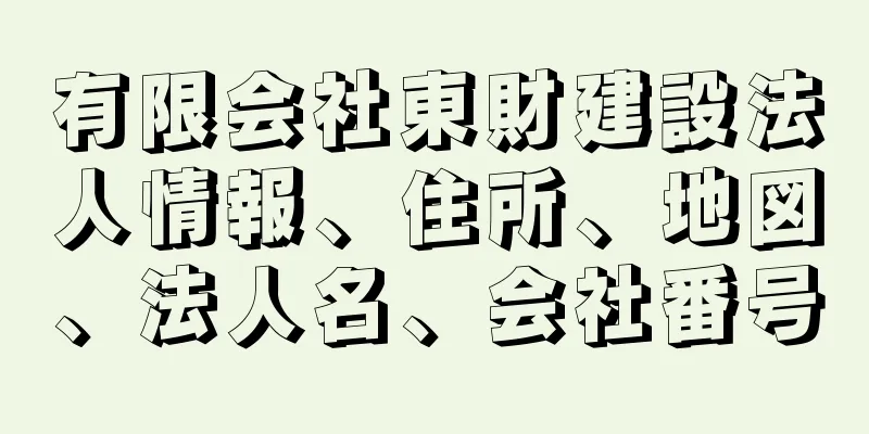 有限会社東財建設法人情報、住所、地図、法人名、会社番号