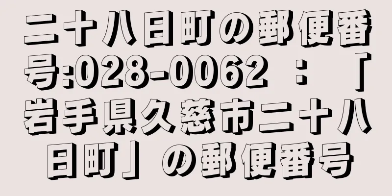 二十八日町の郵便番号:028-0062 ： 「岩手県久慈市二十八日町」の郵便番号