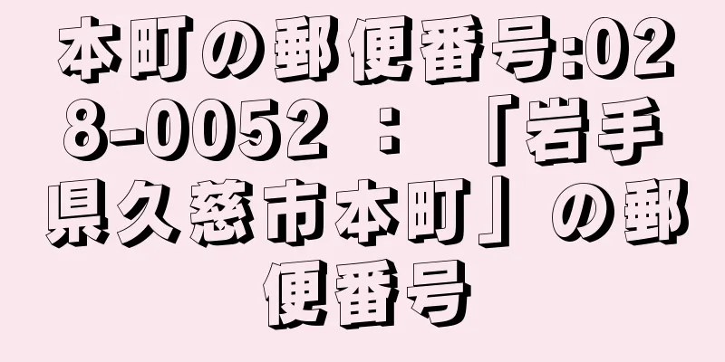 本町の郵便番号:028-0052 ： 「岩手県久慈市本町」の郵便番号