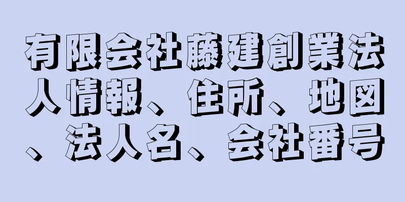 有限会社藤建創業法人情報、住所、地図、法人名、会社番号