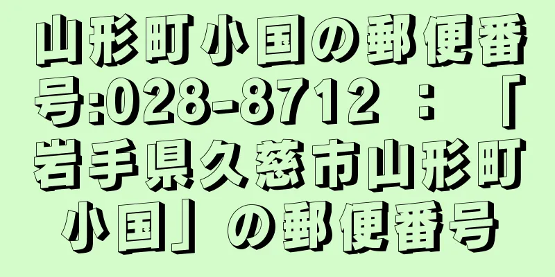 山形町小国の郵便番号:028-8712 ： 「岩手県久慈市山形町小国」の郵便番号