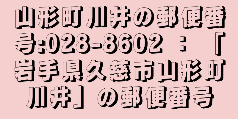 山形町川井の郵便番号:028-8602 ： 「岩手県久慈市山形町川井」の郵便番号