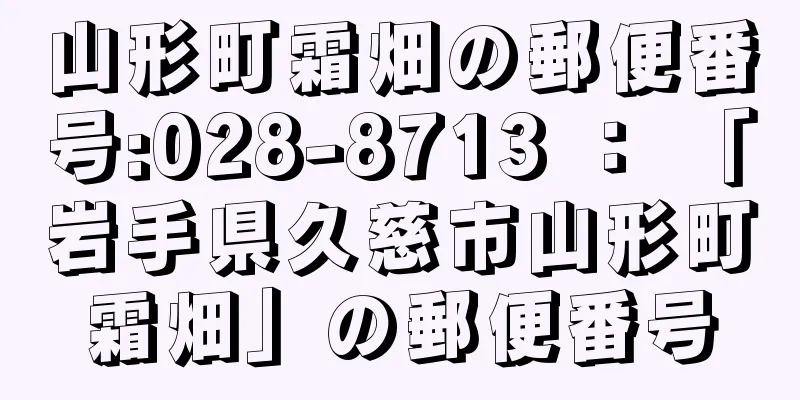 山形町霜畑の郵便番号:028-8713 ： 「岩手県久慈市山形町霜畑」の郵便番号