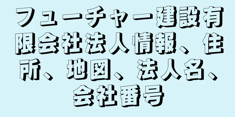 フューチャー建設有限会社法人情報、住所、地図、法人名、会社番号