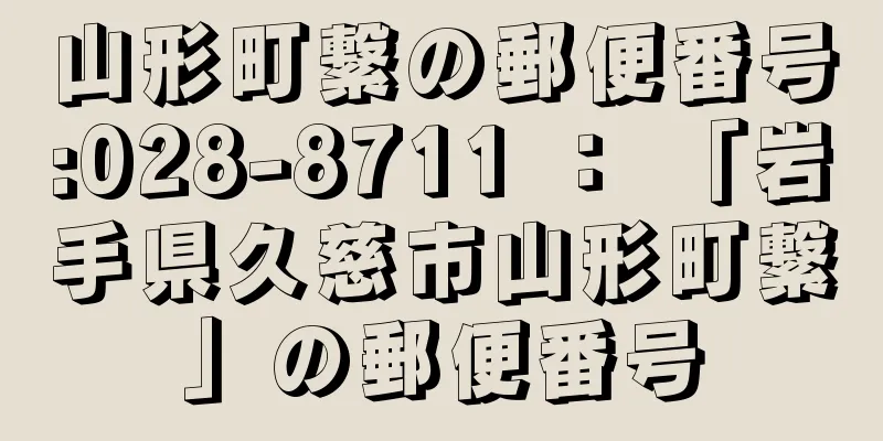 山形町繋の郵便番号:028-8711 ： 「岩手県久慈市山形町繋」の郵便番号