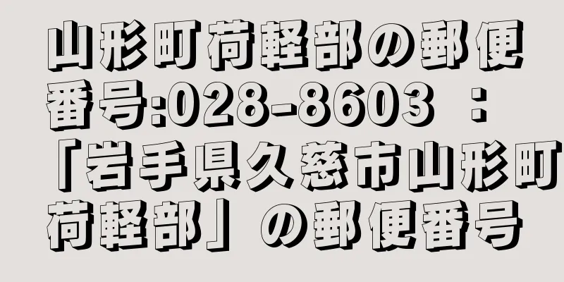 山形町荷軽部の郵便番号:028-8603 ： 「岩手県久慈市山形町荷軽部」の郵便番号