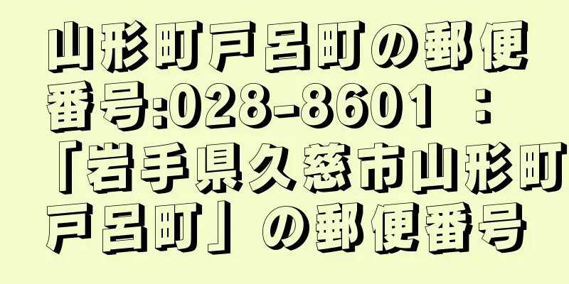 山形町戸呂町の郵便番号:028-8601 ： 「岩手県久慈市山形町戸呂町」の郵便番号