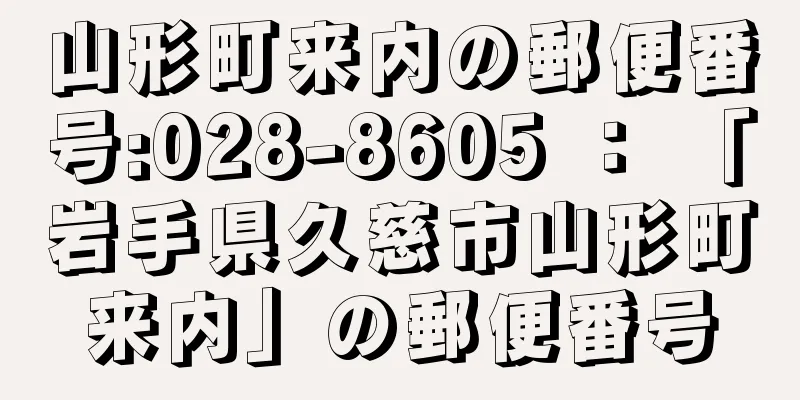 山形町来内の郵便番号:028-8605 ： 「岩手県久慈市山形町来内」の郵便番号