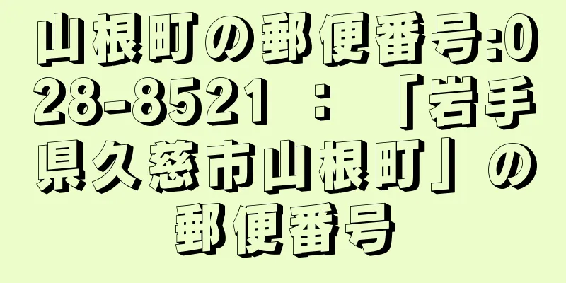 山根町の郵便番号:028-8521 ： 「岩手県久慈市山根町」の郵便番号