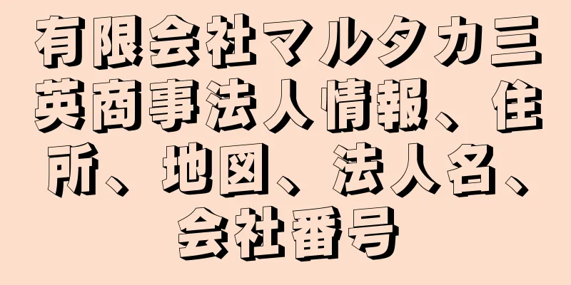 有限会社マルタカ三英商事法人情報、住所、地図、法人名、会社番号