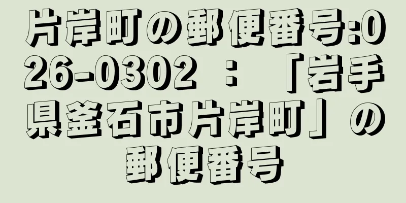 片岸町の郵便番号:026-0302 ： 「岩手県釜石市片岸町」の郵便番号