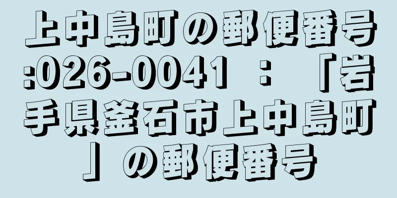 上中島町の郵便番号:026-0041 ： 「岩手県釜石市上中島町」の郵便番号