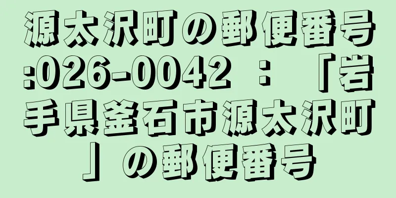 源太沢町の郵便番号:026-0042 ： 「岩手県釜石市源太沢町」の郵便番号