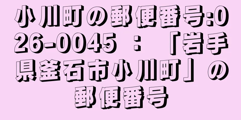 小川町の郵便番号:026-0045 ： 「岩手県釜石市小川町」の郵便番号