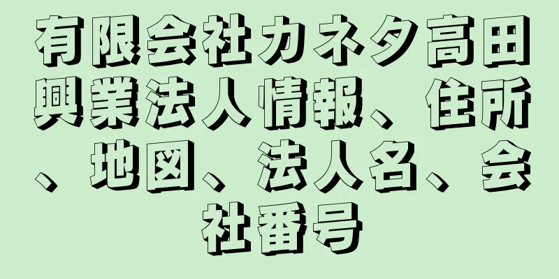 有限会社カネタ高田興業法人情報、住所、地図、法人名、会社番号