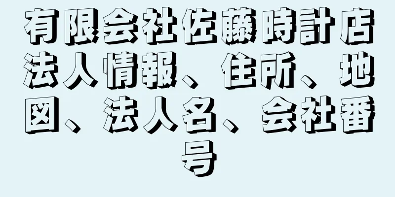 有限会社佐藤時計店法人情報、住所、地図、法人名、会社番号