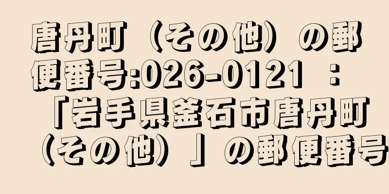 唐丹町（その他）の郵便番号:026-0121 ： 「岩手県釜石市唐丹町（その他）」の郵便番号