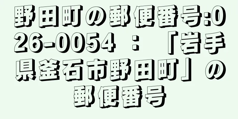 野田町の郵便番号:026-0054 ： 「岩手県釜石市野田町」の郵便番号