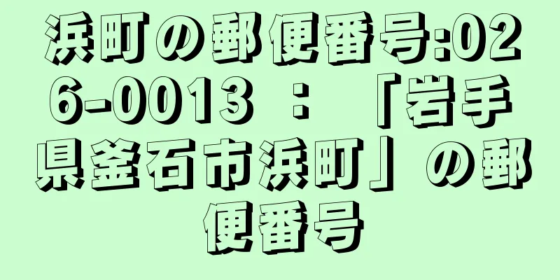 浜町の郵便番号:026-0013 ： 「岩手県釜石市浜町」の郵便番号