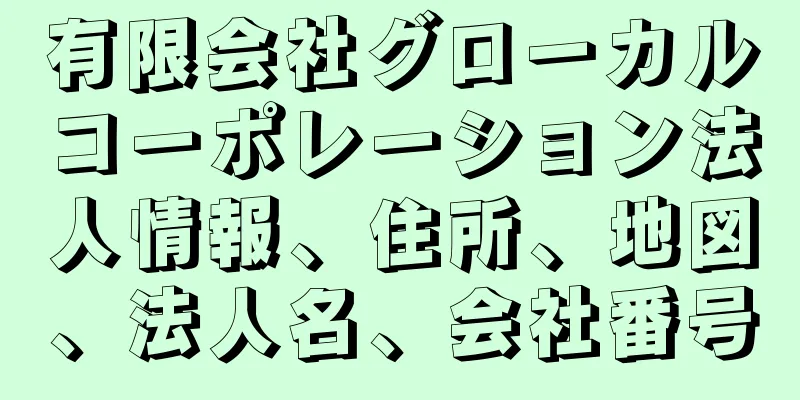 有限会社グローカルコーポレーション法人情報、住所、地図、法人名、会社番号