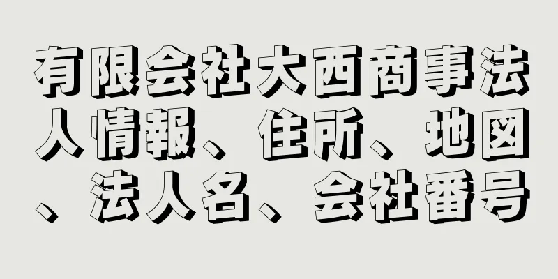 有限会社大西商事法人情報、住所、地図、法人名、会社番号